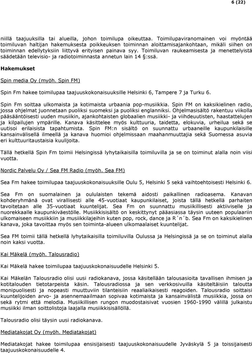 Toimiluvan raukeamisesta ja menettelyistä säädetään televisio- ja radiotoiminnasta annetun lain 14 :ssä. Hakemukset Spin media Oy (myöh.