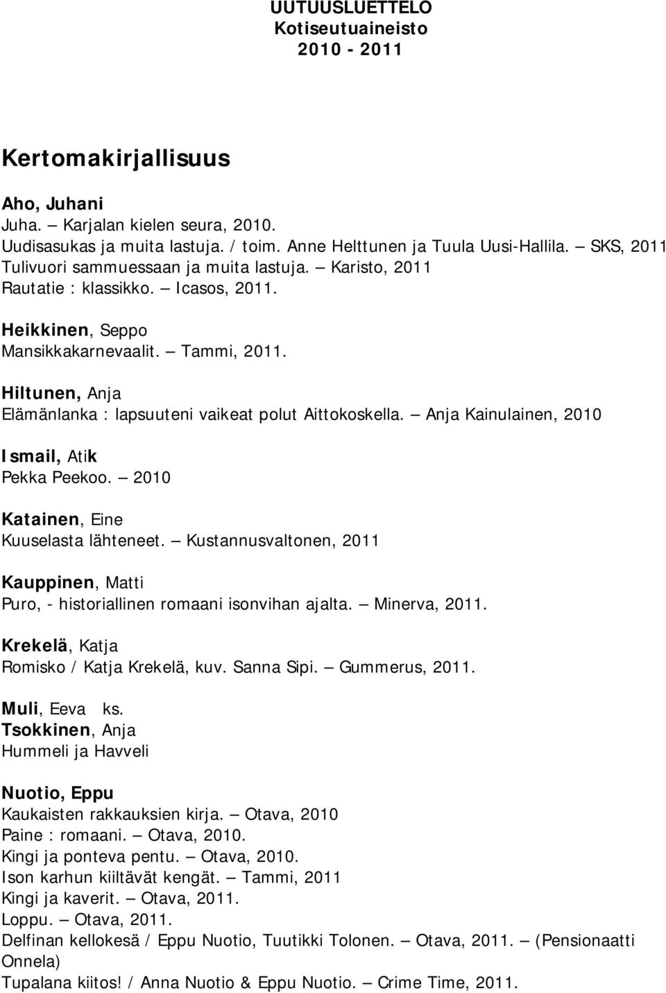 Hiltunen, Anja Elämänlanka : lapsuuteni vaikeat polut Aittokoskella. Anja Kainulainen, 2010 Ismail, Atik Pekka Peekoo. 2010 Katainen, Eine Kuuselasta lähteneet.