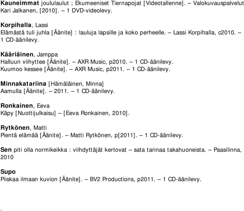 1 CD-äänilevy. Kuumoo kessee [Äänite]. AXR Music, p2011. 1 CD-äänilevy. Minnakatariina [Hämäläinen, Minna] Aamulla [Äänite]. 2011. 1 CD-äänilevy. Ronkainen, Eeva Käpy [Nuottijulkaisu] [Eeva Ronkainen, 2010].