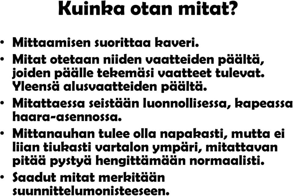 Yleensä alusvaatteiden päältä. Mitattaessa seistään luonnollisessa, kapeassa haara-asennossa.