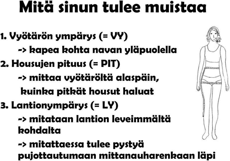 Housujen pituus (= PIT) -> mittaa vyötäröltä alaspäin, kuinka pitkät housut