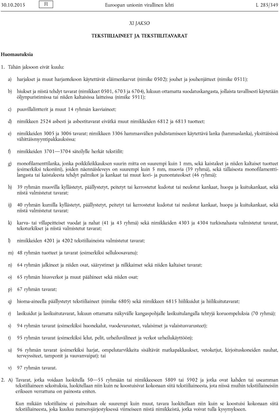 ja 6704), lukuun ottamatta suodatuskangasta, jollaista tavallisesti käytetään öljynpuristimissa tai niiden kaltaisissa laitteissa (nimike 5911); c) puuvillalintterit ja muut 14 ryhmän kasviaineet; d)