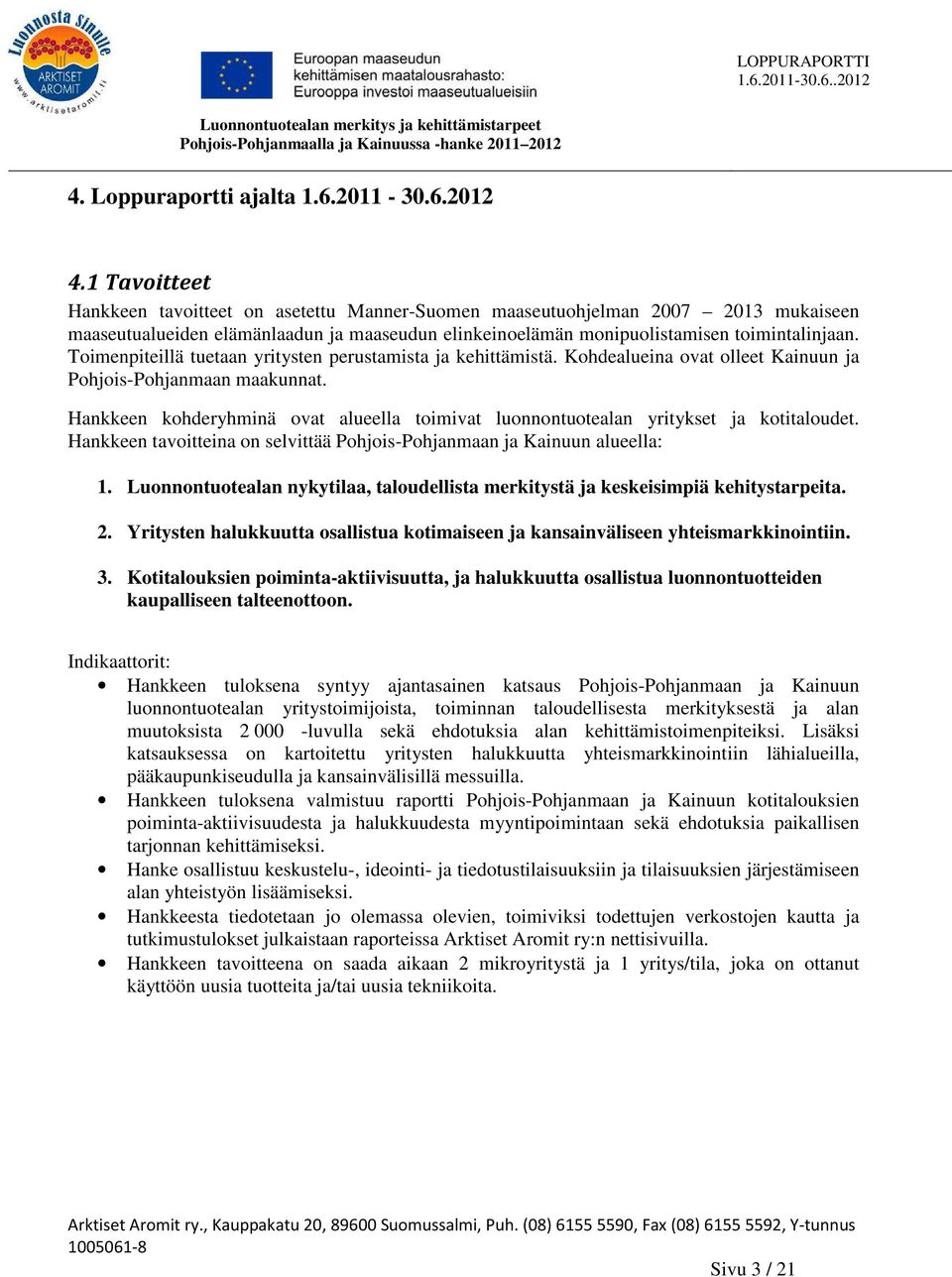 Toimenpiteillä tuetaan yritysten perustamista ja kehittämistä. Kohdealueina ovat olleet Kainuun ja Pohjois-Pohjanmaan maakunnat.