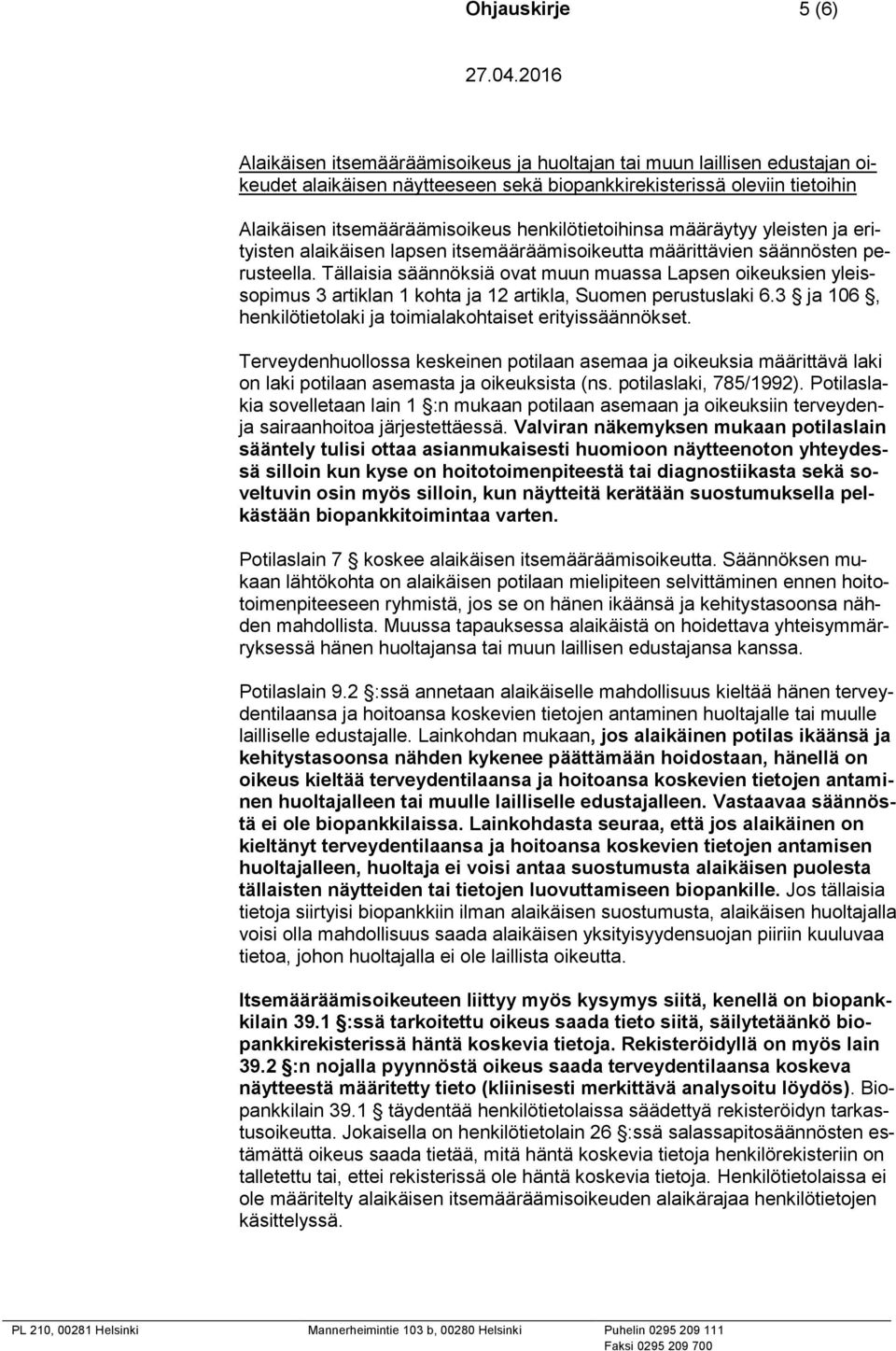 Tällaisia säännöksiä ovat muun muassa Lapsen oikeuksien yleissopimus 3 artiklan 1 kohta ja 12 artikla, Suomen perustuslaki 6.3 ja 106, henkilötietolaki ja toimialakohtaiset erityissäännökset.