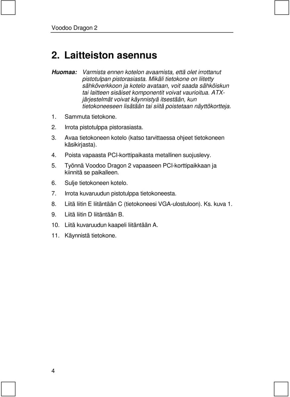 ATXjärjestelmät voivat käynnistyä itsestään, kun tietokoneeseen lisätään tai siitä poistetaan näyttökortteja. 1. Sammuta tietokone. 2. Irrota pistotulppa pistorasiasta. 3.