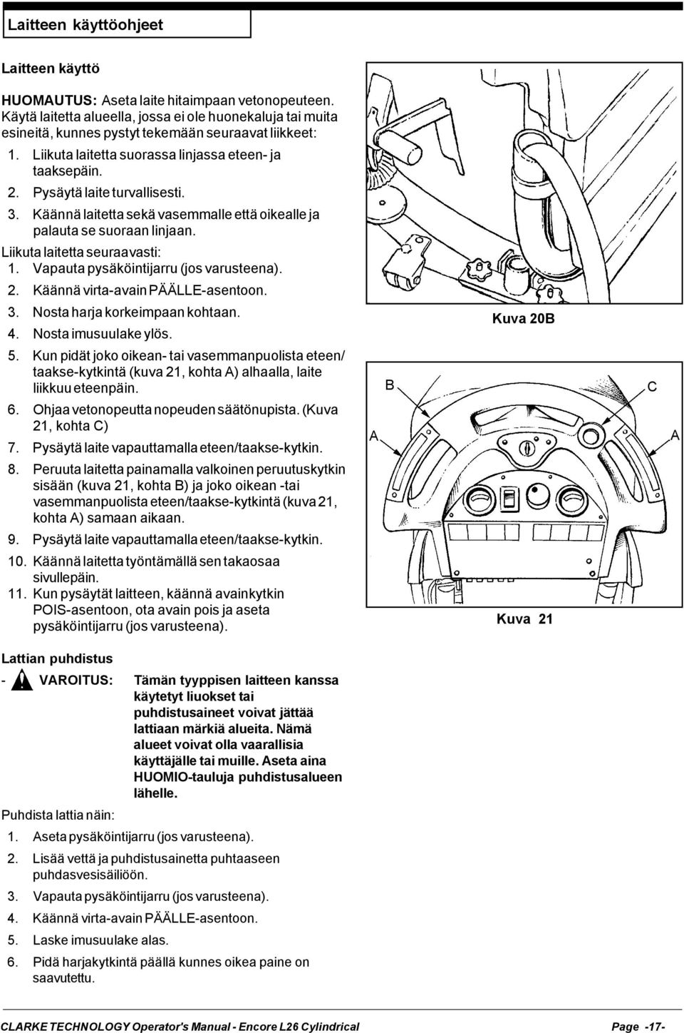 Pysäytä laite turvallisesti. 3. Käännä laitetta sekä vasemmalle että oikealle ja palauta se suoraan linjaan. Liikuta laitetta seuraavasti: 1. Vapauta pysäköintijarru (jos varusteena). 2.