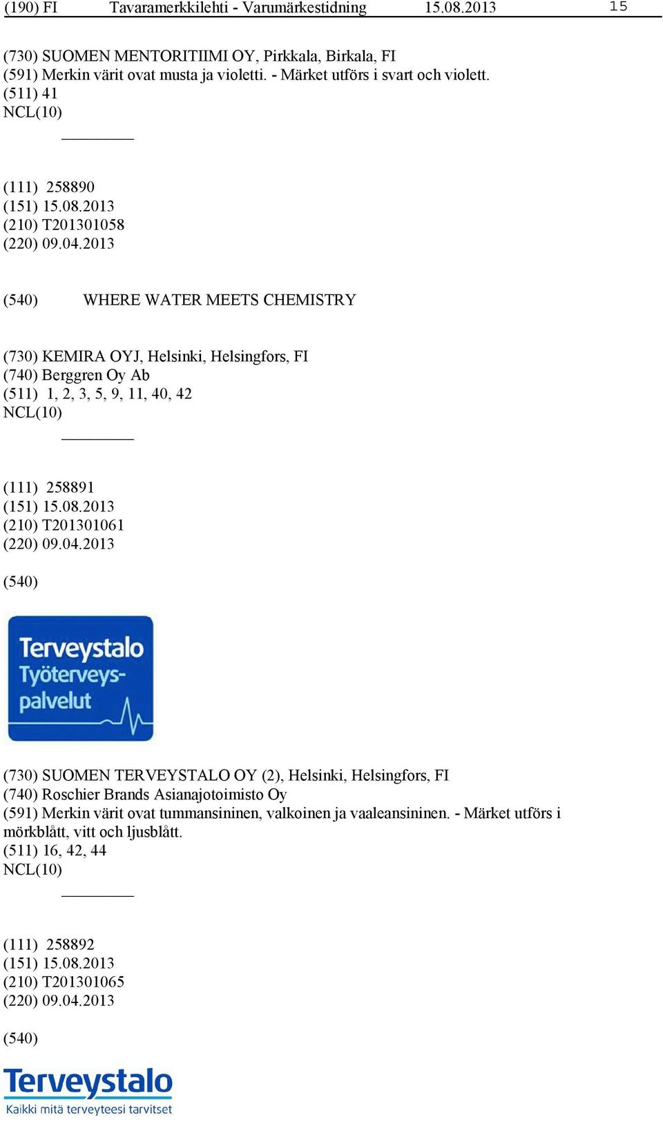 2013 WHERE WATER MEETS CHEMISTRY (730) KEMIRA OYJ, Helsinki, Helsingfors, FI (740) Berggren Oy Ab (511) 1, 2, 3, 5, 9, 11, 40, 42 (111) 258891 (210) T201301061 (220) 09.04.