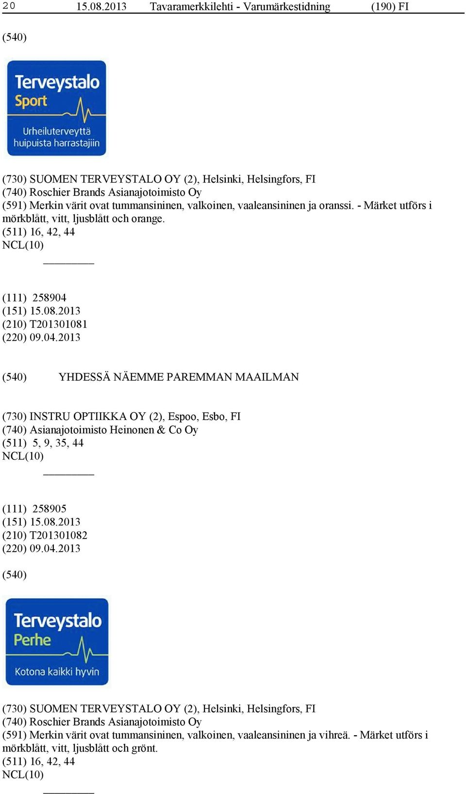 valkoinen, vaaleansininen ja oranssi. - Märket utförs i mörkblått, vitt, ljusblått och orange. (511) 16, 42, 44 (111) 258904 