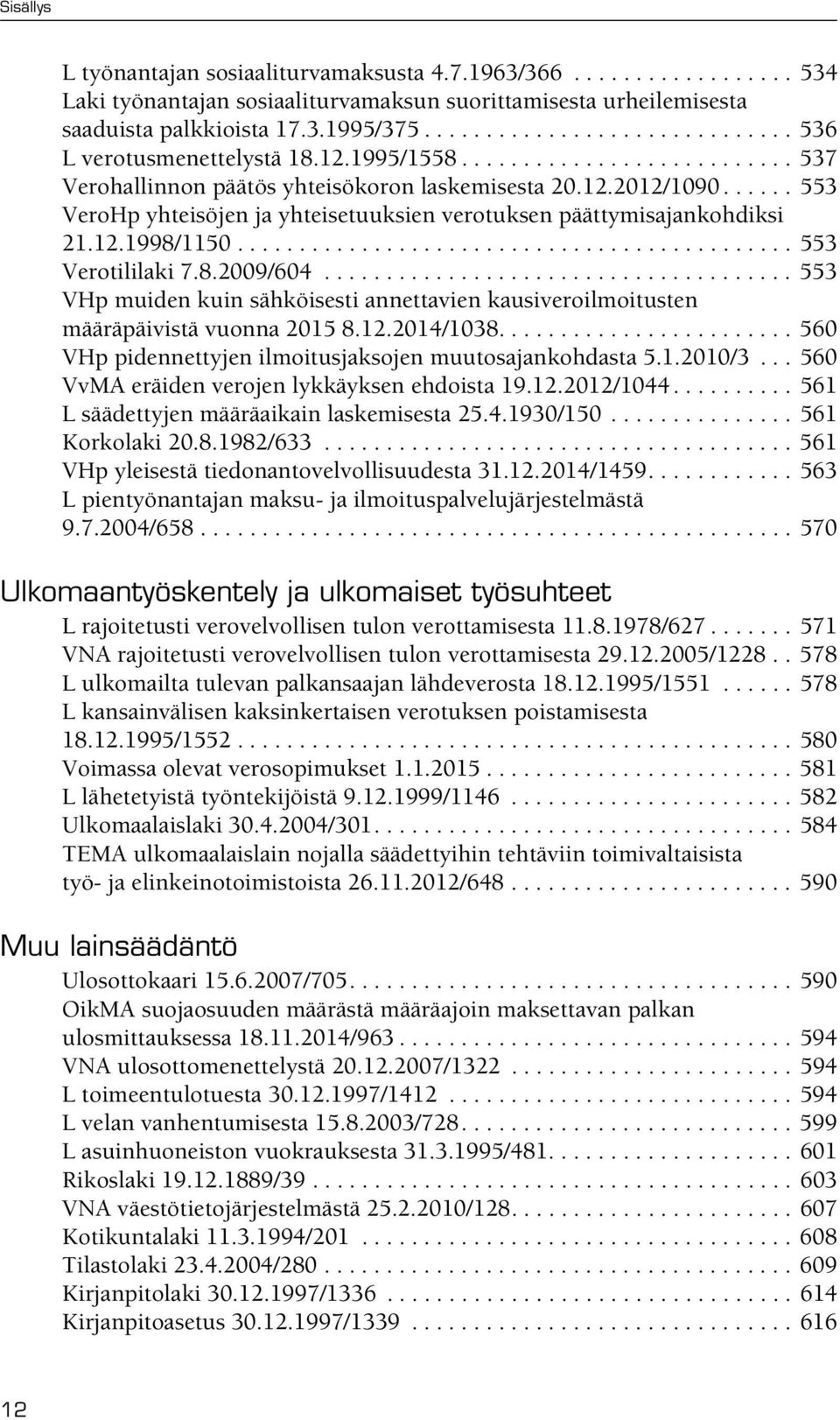 ..... 553 VeroHp yhteisöjen ja yhteisetuuksien verotuksen päättymisajankohdiksi 21.12.1998/1150............................................. 553 Verotililaki 7.8.2009/604.