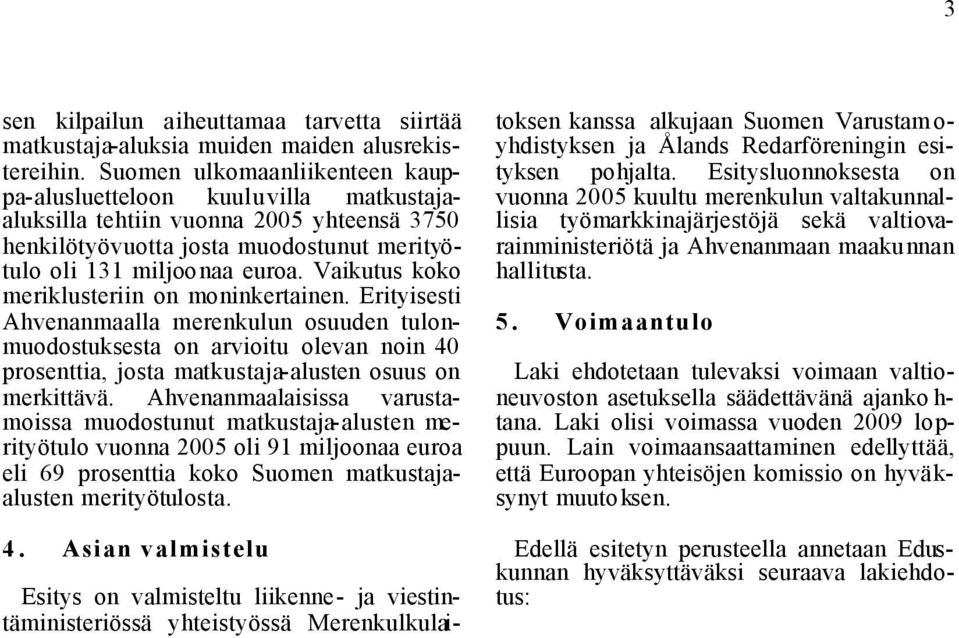 Vaikutus koko meriklusteriin on moninkertainen. Erityisesti Ahvenanmaalla merenkulun osuuden tulonmuodostuksesta on arvioitu olevan noin 40 prosenttia, josta matkustaja-alusten osuus on merkittävä.