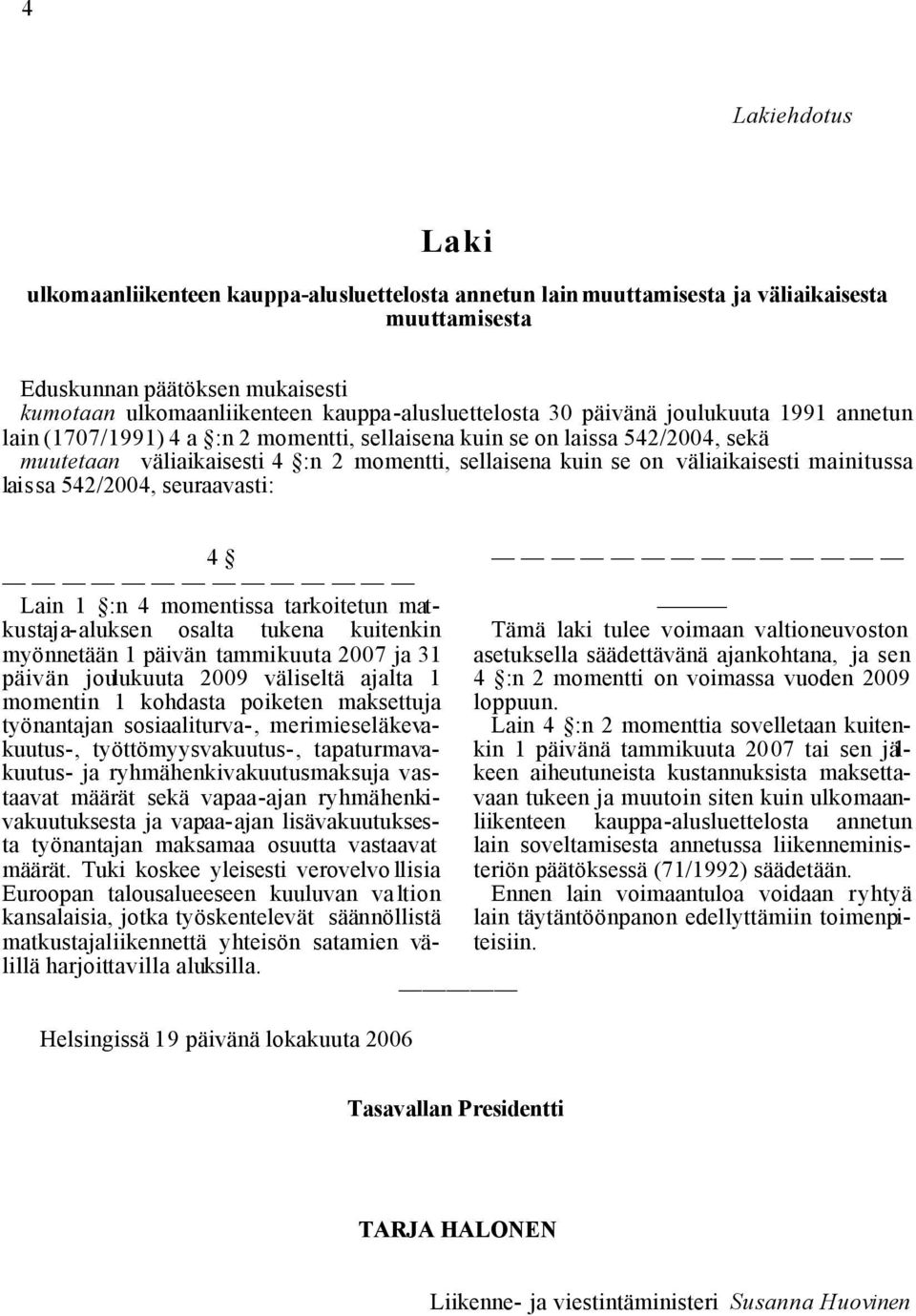 on väliaikaisesti mainitussa laissa 542/2004, seuraavasti: 4 Lain 1 :n 4 momentissa tarkoitetun matkustaja-aluksen osalta tukena kuitenkin myönnetään 1 päivän tammikuuta 2007 ja 31 päivän joulukuuta