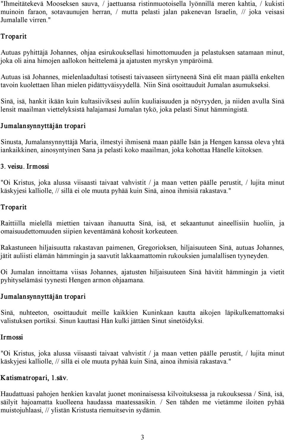 Autuas isä Johannes, mielenlaadultasi totisesti taivaaseen siirtyneenä Sinä elit maan päällä enkelten tavoin kuolettaen lihan mielen pidättyväisyydellä. Niin Sinä osoittauduit Jumalan asumukseksi.