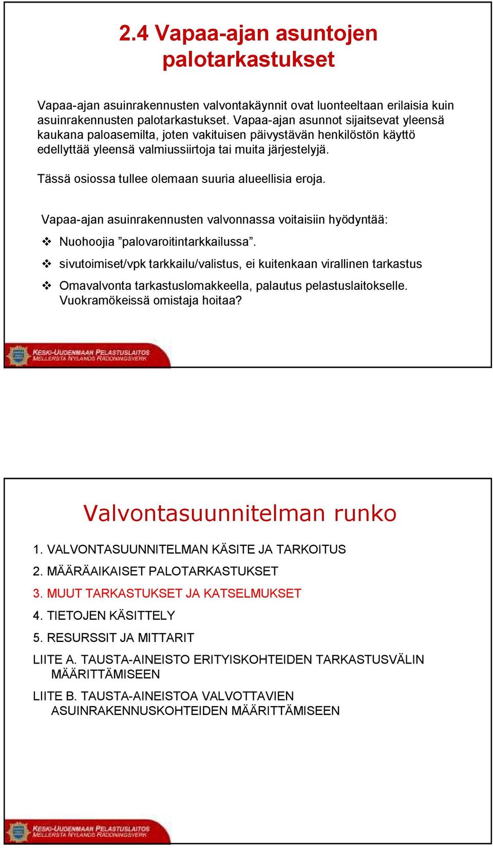 Tässä osiossa tullee olemaan suuria alueellisia eroja. Vapaa-ajan asuinrakennusten valvonnassa voitaisiin hyödyntää: Nuohoojia palovaroitintarkkailussa.