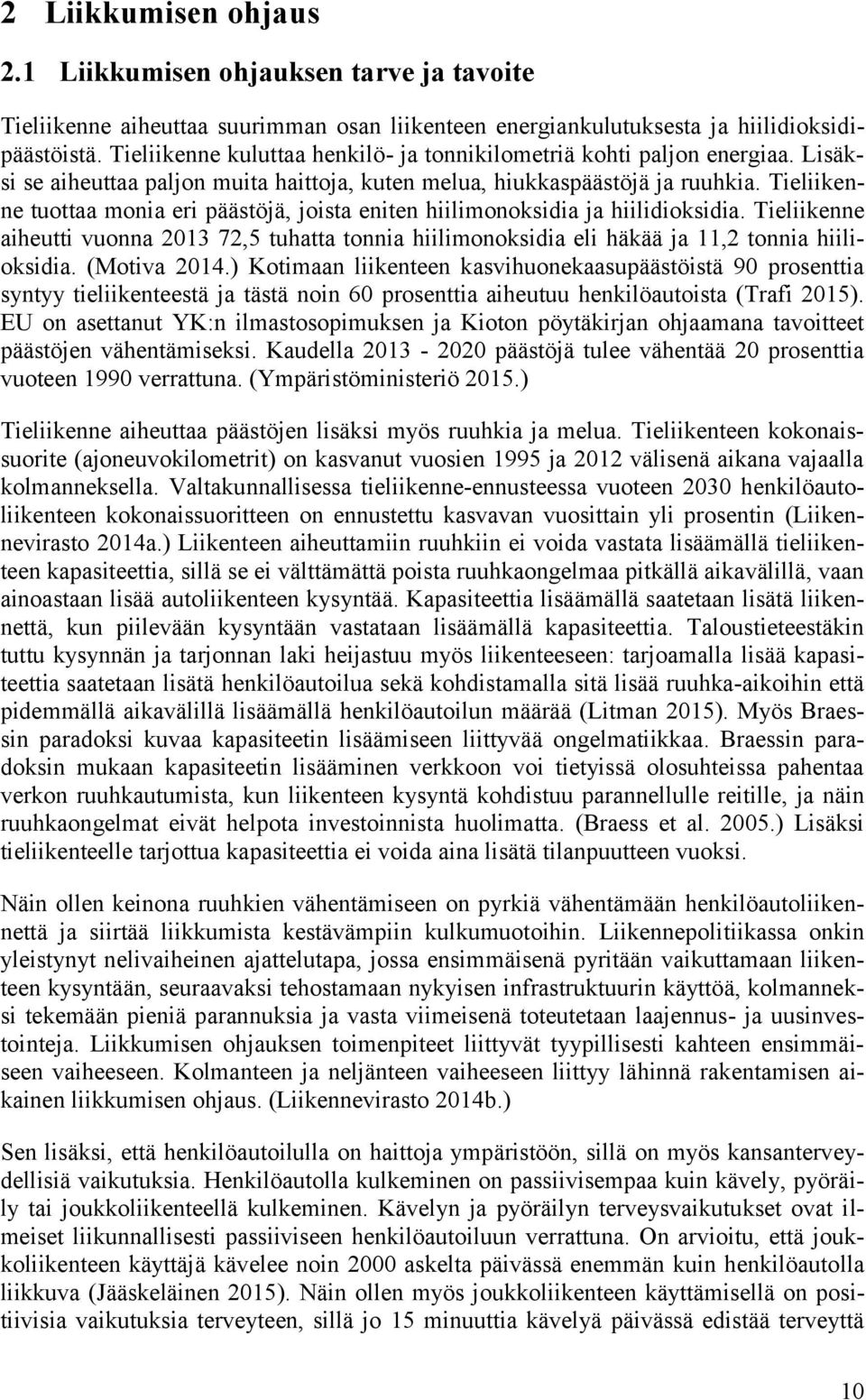 Tieliikenne tuottaa monia eri päästöjä, joista eniten hiilimonoksidia ja hiilidioksidia. Tieliikenne aiheutti vuonna 2013 72,5 tuhatta tonnia hiilimonoksidia eli häkää ja 11,2 tonnia hiilioksidia.