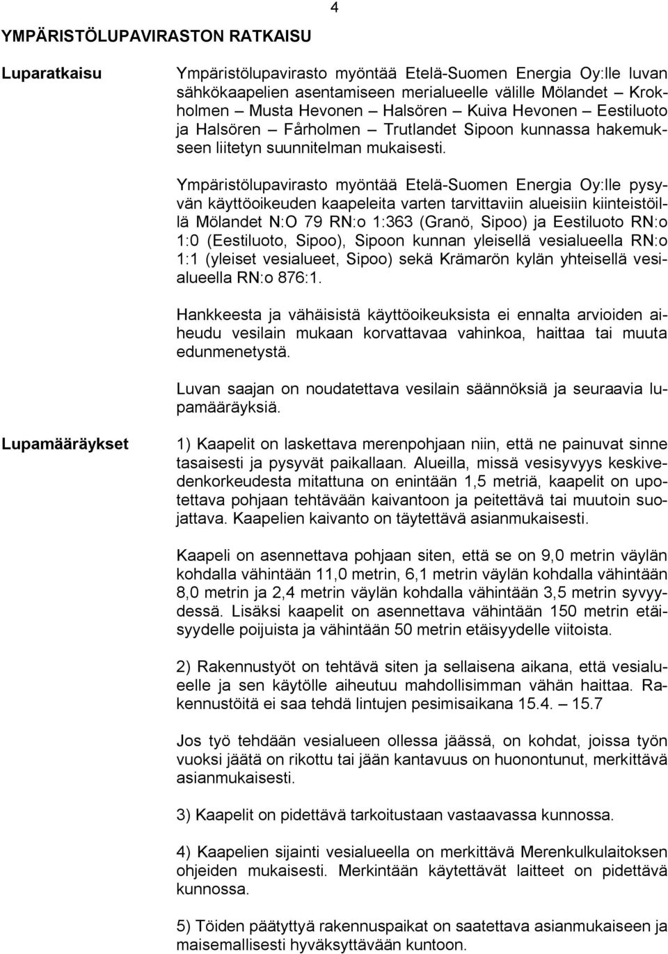 Ympäristölupavirasto myöntää Etelä Suomen Energia Oy:lle pysyvän käyttöoikeuden kaapeleita varten tarvittaviin alueisiin kiinteistöillä Mölandet N:O 79 RN:o 1:363 (Granö, Sipoo) ja Eestiluoto RN:o