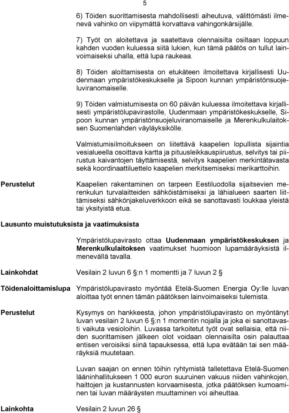 8) Töiden aloittamisesta on etukäteen ilmoitettava kirjallisesti Uudenmaan ympäristökeskukselle ja Sipoon kunnan ympäristönsuojeluviranomaiselle.