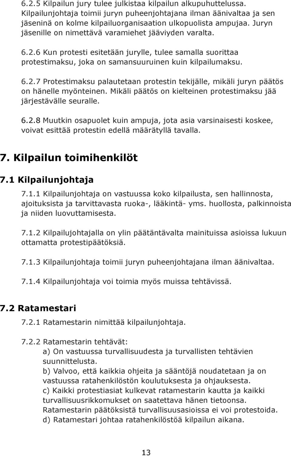 Mikäli päätös on kielteinen protestimaksu jää järjestävälle seuralle. 6.2.8 Muutkin osapuolet kuin ampuja, jota asia varsinaisesti koskee, voivat esittää protestin edellä määrätyllä tavalla. 7.