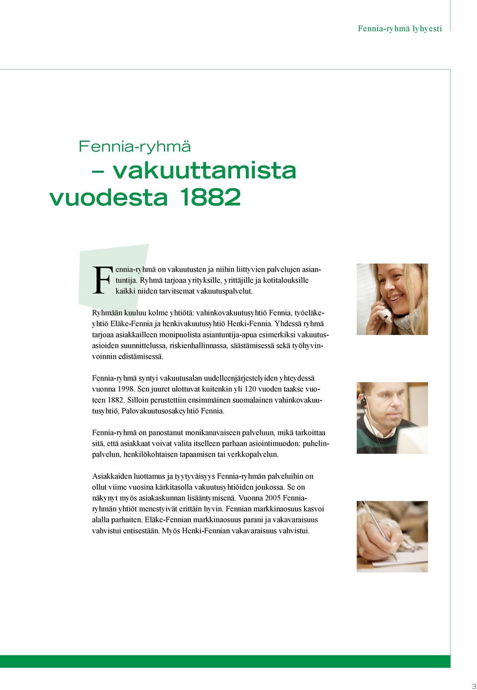 Ryhmään kuuluu kolme yhtiötä: vahinkovakuutusyhtiö Fennia, työeläkeyhtiö Eläke-Fennia ja henkivakuutusyhtiö Henki-Fennia.