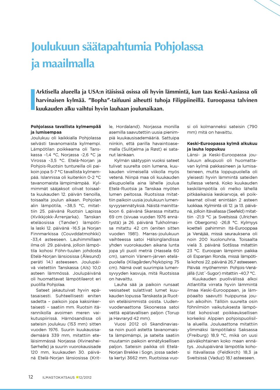 Pohjolassa tavallista kylmempää ja lumisempaa Joulukuu oli kaikkialla Pohjolassa selvästi tavanomaista kylmempi. Lämpötilan poikkeama oli Tanskassa 1,4 C, Norjassa -2,6 C ja Virossa -3,5 C.