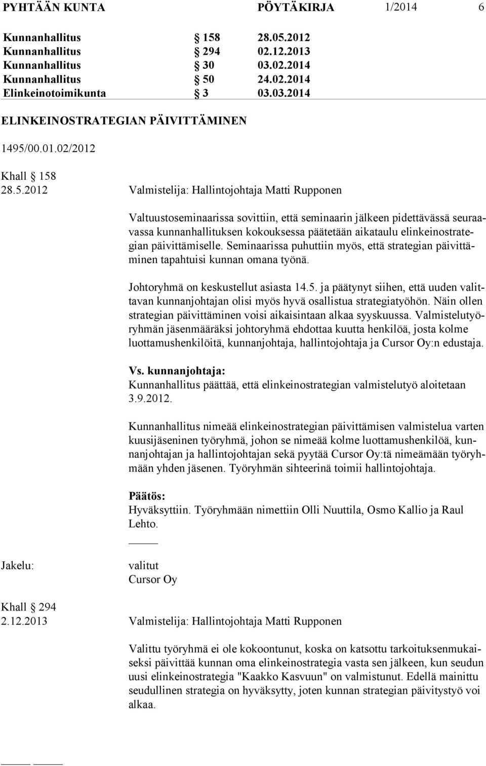 28.5.2012 Valmistelija: Hallintojohtaja Matti Rupponen Valtuustoseminaarissa sovittiin, että seminaarin jälkeen pidettävässä seu raavas sa kunnanhallituksen kokouksessa päätetään aikataulu elin kei
