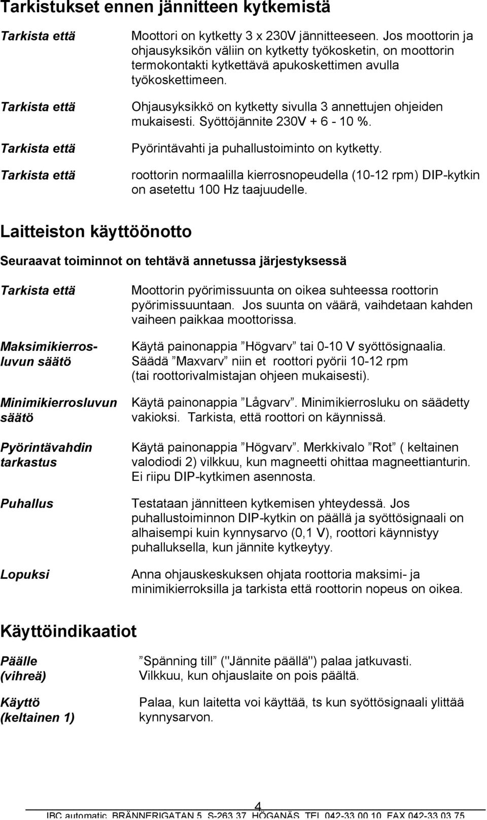 Ohjausyksikkö on kytketty sivulla 3 annettujen ohjeiden mukaisesti. Syöttöjännite 230V + 6-10 %. Pyörintävahti ja puhallustoiminto on kytketty.