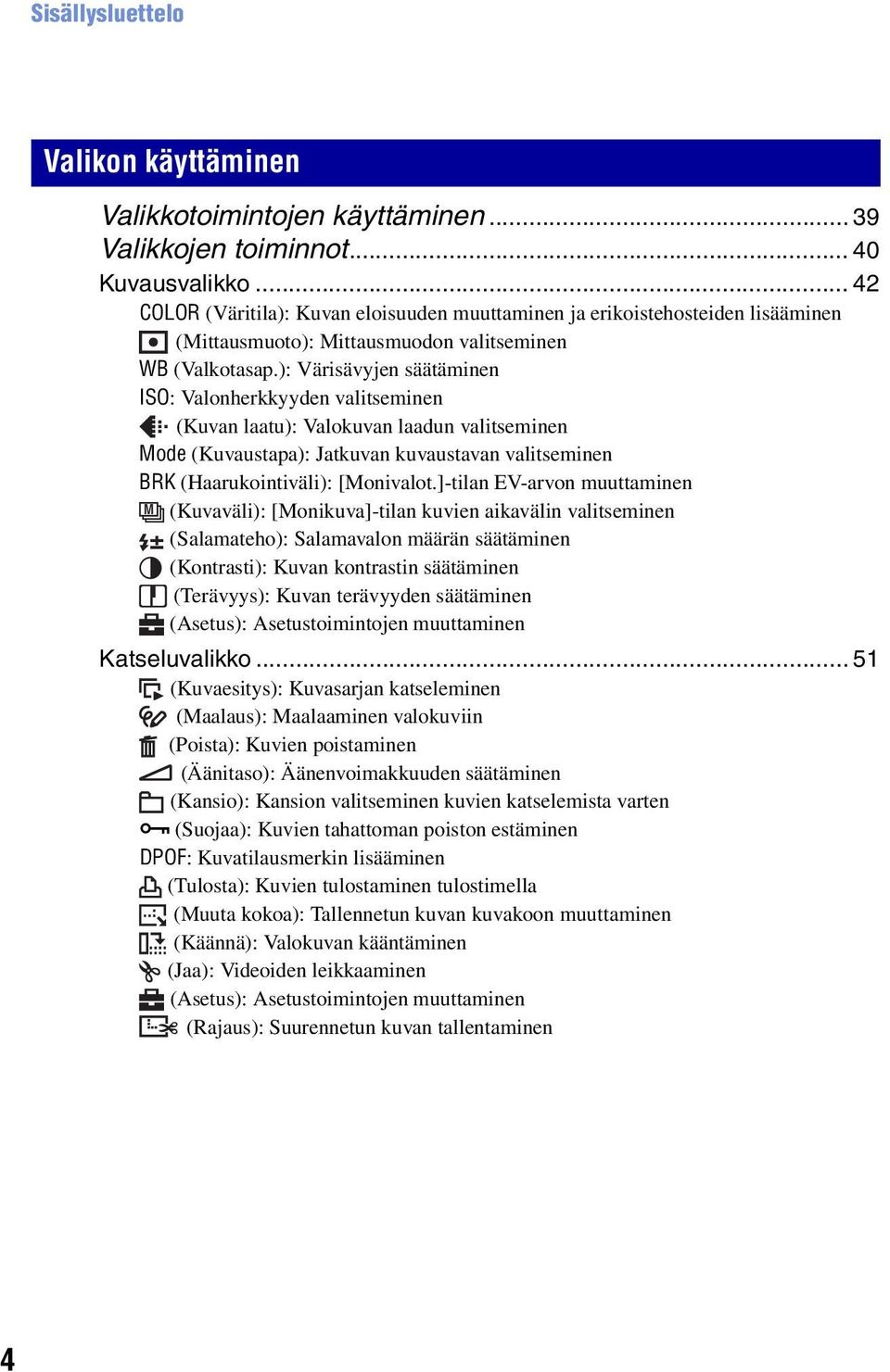 ): Värisävyjen säätäminen ISO: Valonherkkyyden valitseminen (Kuvan laatu): Valokuvan laadun valitseminen Mode (Kuvaustapa): Jatkuvan kuvaustavan valitseminen BRK (Haarukointiväli): [Monivalot.