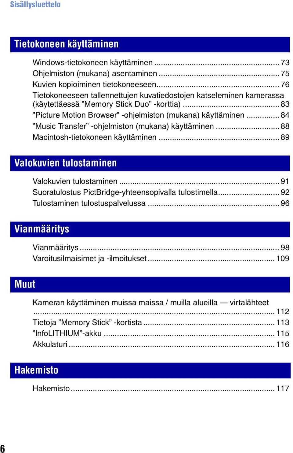 .. 84 Music Transfer -ohjelmiston (mukana) käyttäminen... 88 Macintosh-tietokoneen käyttäminen... 89 Valokuvien tulostaminen Valokuvien tulostaminen.