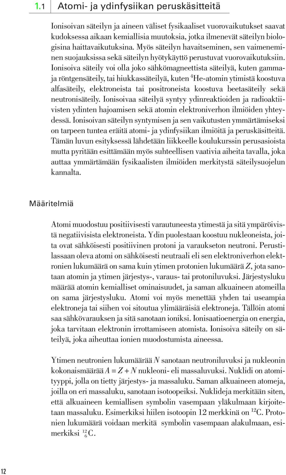 Ionisoiva säteily voi olla joko sähkömagneettista säteilyä, kuten gammaja röntgensäteily, tai hiukkassäteilyä, kuten 4 He-atomin ytimistä koostuva alfasäteily, elektroneista tai positroneista