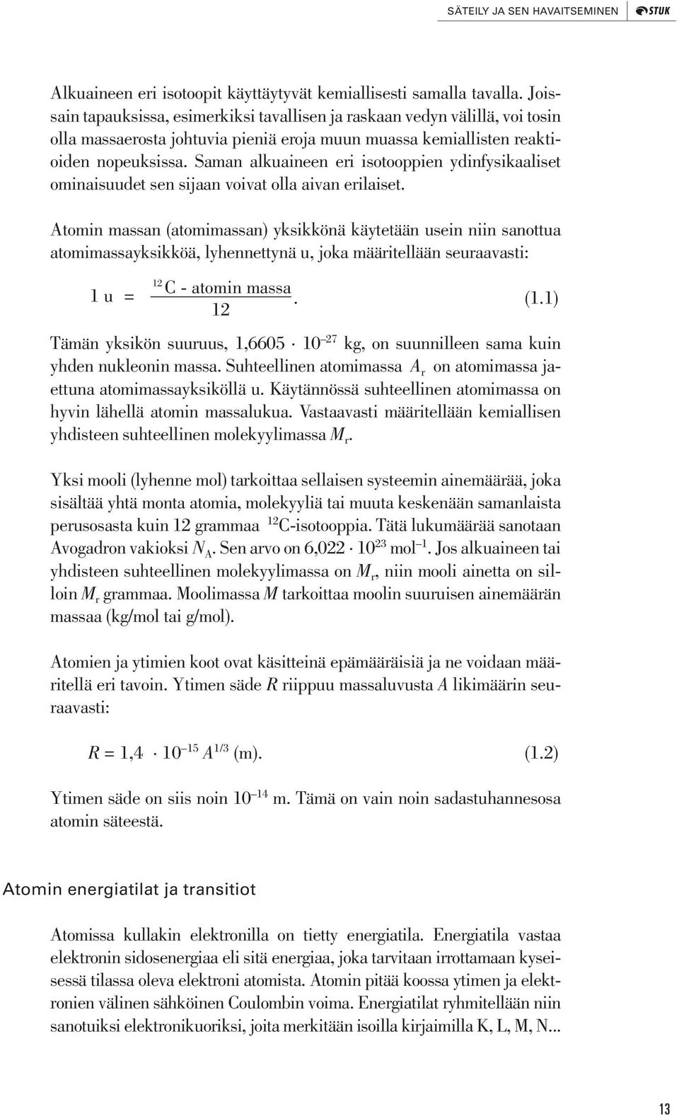 Saman alkuaineen eri isotooppien ydinfysikaaliset ominaisuudet sen sijaan voivat olla aivan erilaiset.