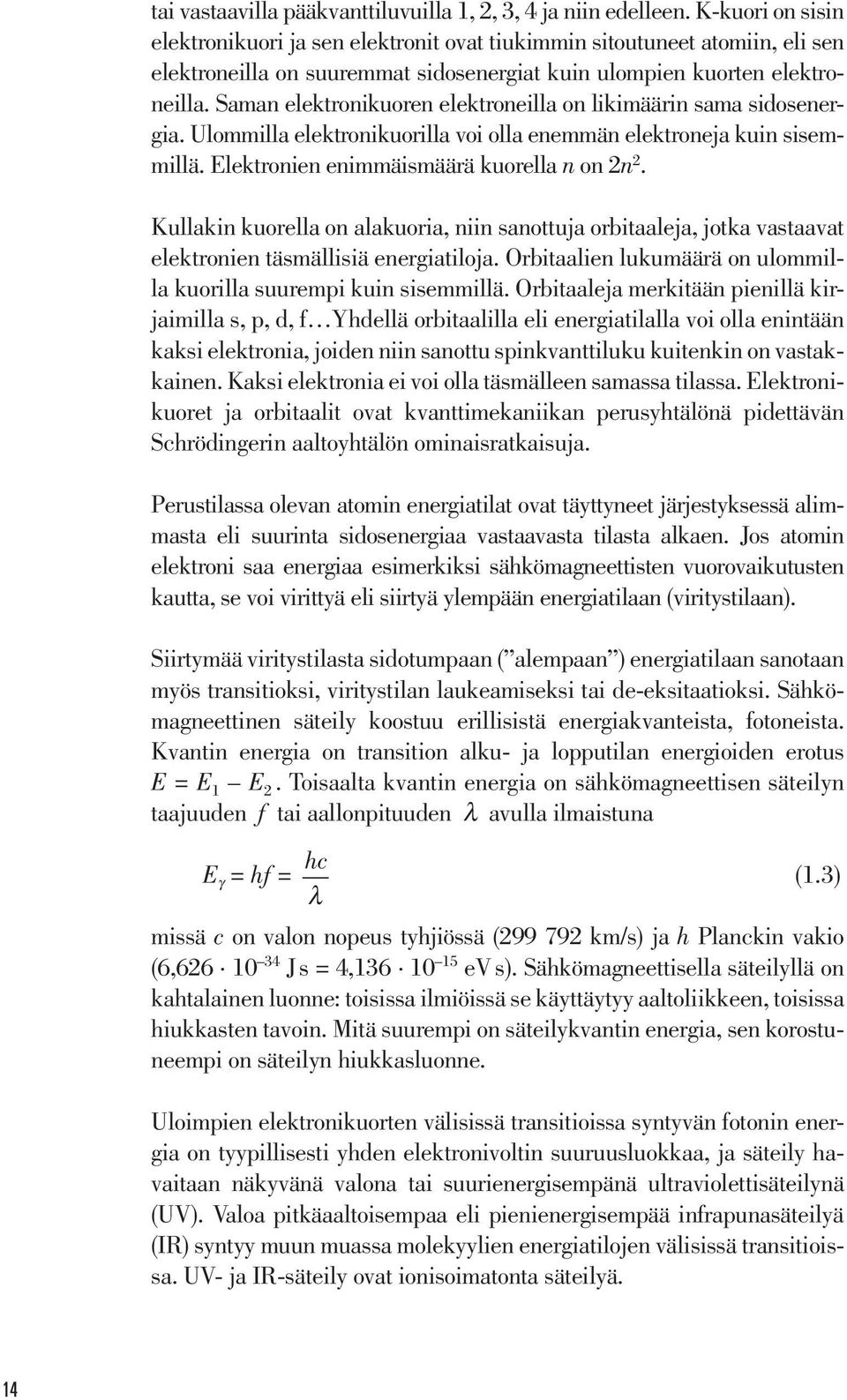 Saman elektronikuoren elektroneilla on likimäärin sama sidosenergia. Ulommilla elektronikuorilla voi olla enemmän elektroneja kuin sisemmillä. Elektronien enimmäismäärä kuorella n on 2n 2.