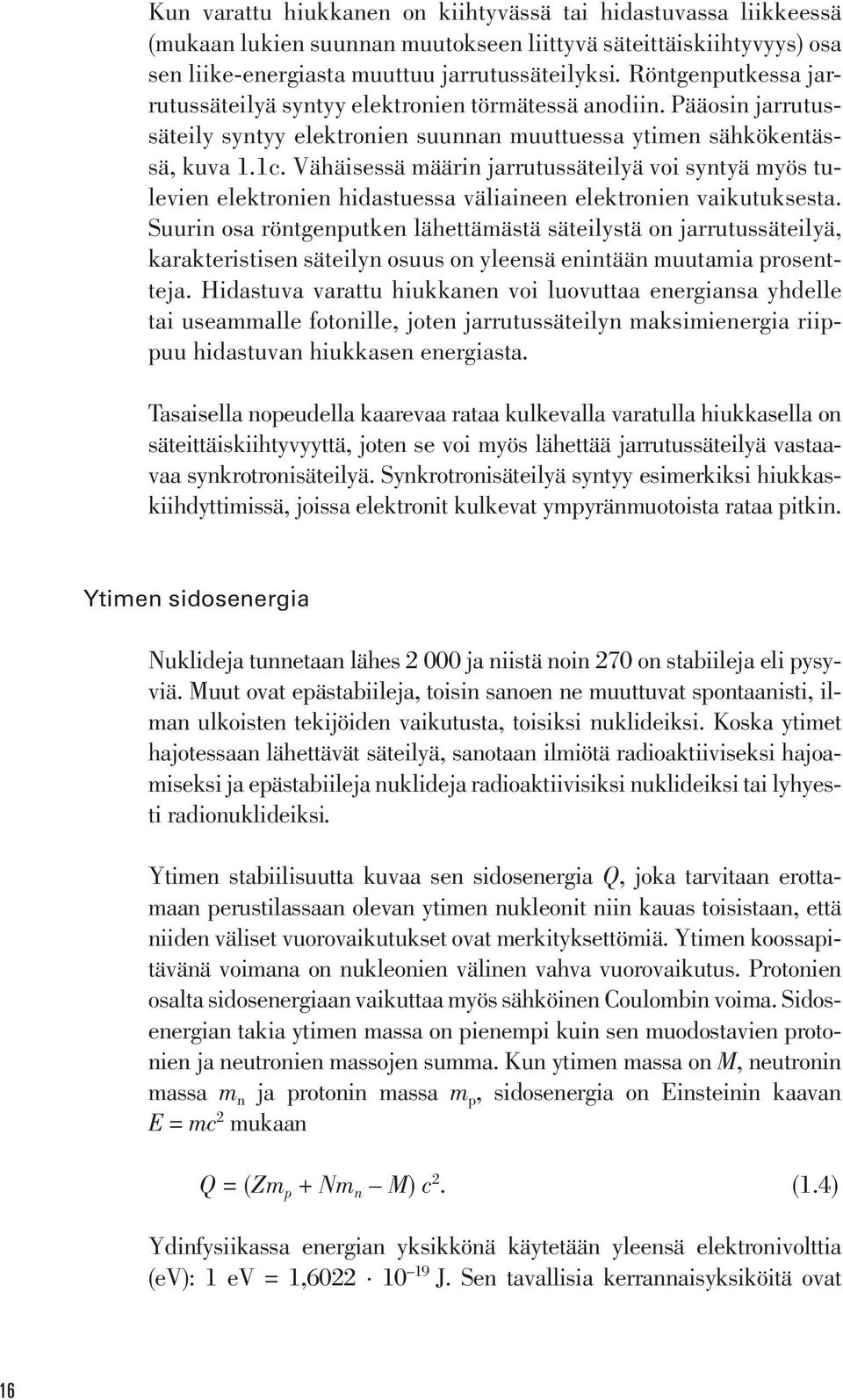 Vähäisessä määrin jarrutussäteilyä voi syntyä myös tulevien elektronien hidastuessa väliaineen elektronien vaikutuksesta.