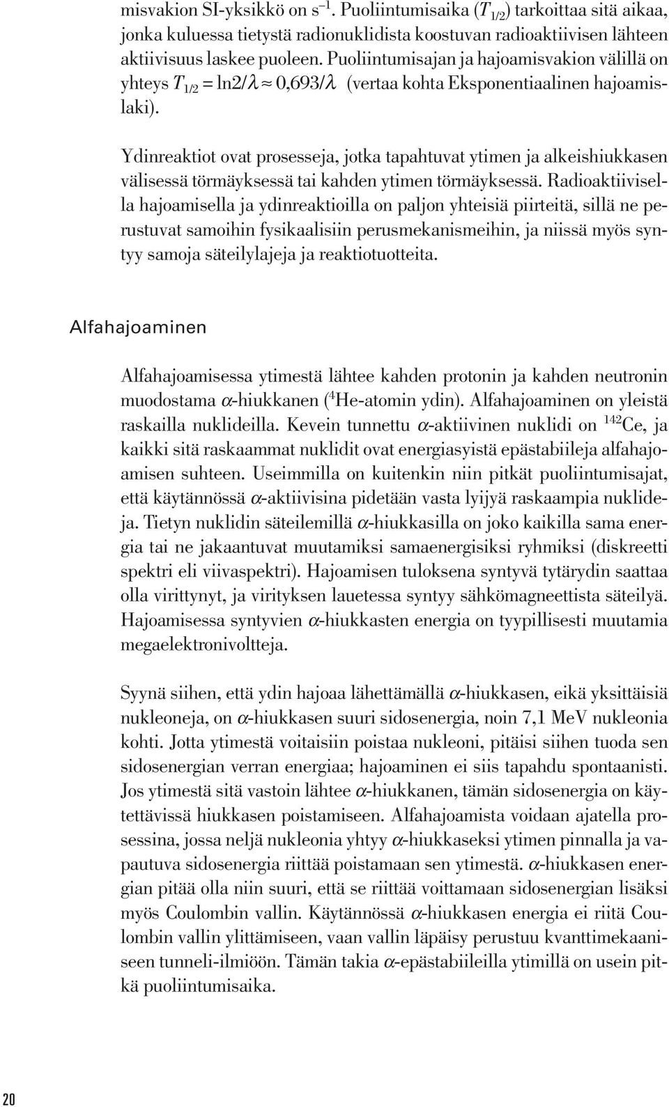 Ydinreaktiot ovat prosesseja, jotka tapahtuvat ytimen ja alkeishiukkasen välisessä törmäyksessä tai kahden ytimen törmäyksessä.