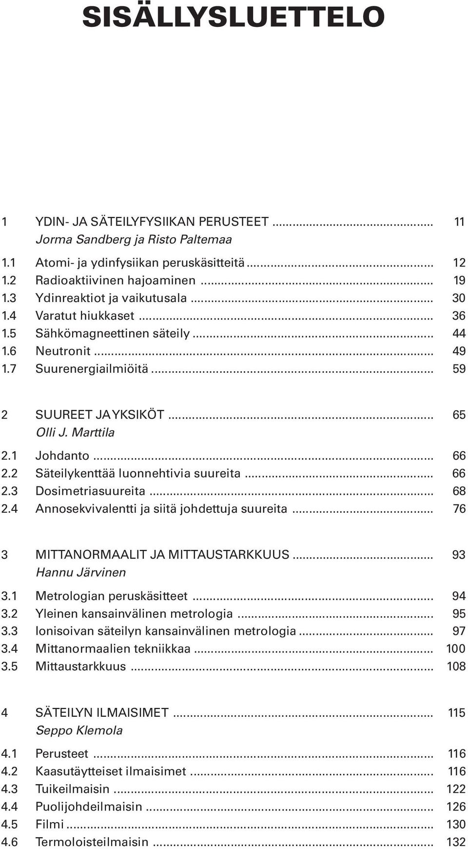 1 Johdanto... 66 2.2 Säteilykenttää luonnehtivia suureita... 66 2.3 Dosimetriasuureita... 68 2.4 Annosekvivalentti ja siitä johdettuja suureita... 76 3 MITTANORMAALIT JA MITTAUSTARKKUUS.