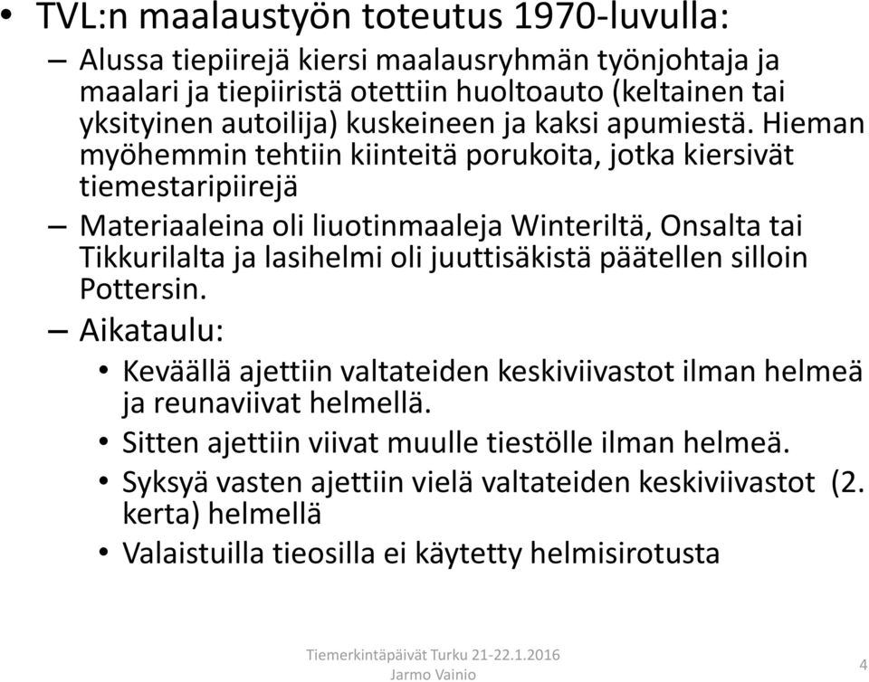 Hieman myöhemmin tehtiin kiinteitä porukoita, jotka kiersivät tiemestaripiirejä Materiaaleina oli liuotinmaaleja Winteriltä, Onsalta tai Tikkurilalta ja lasihelmi oli