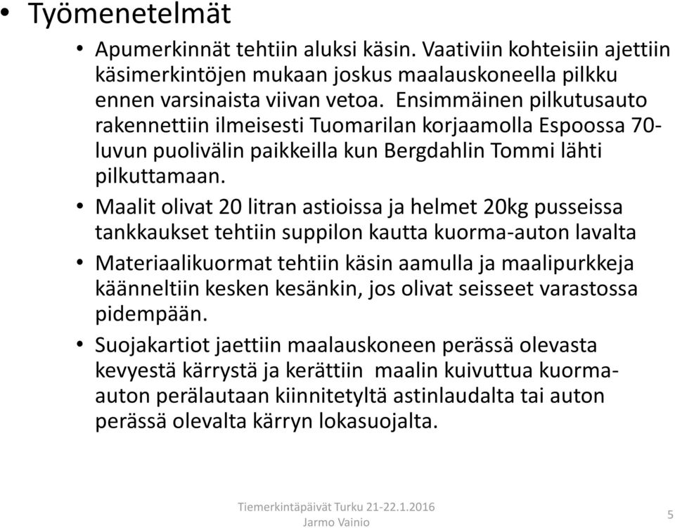 Maalit olivat 20 litran astioissa ja helmet 20kg pusseissa tankkaukset tehtiin suppilon kautta kuorma-auton lavalta Materiaalikuormat tehtiin käsin aamulla ja maalipurkkeja käänneltiin