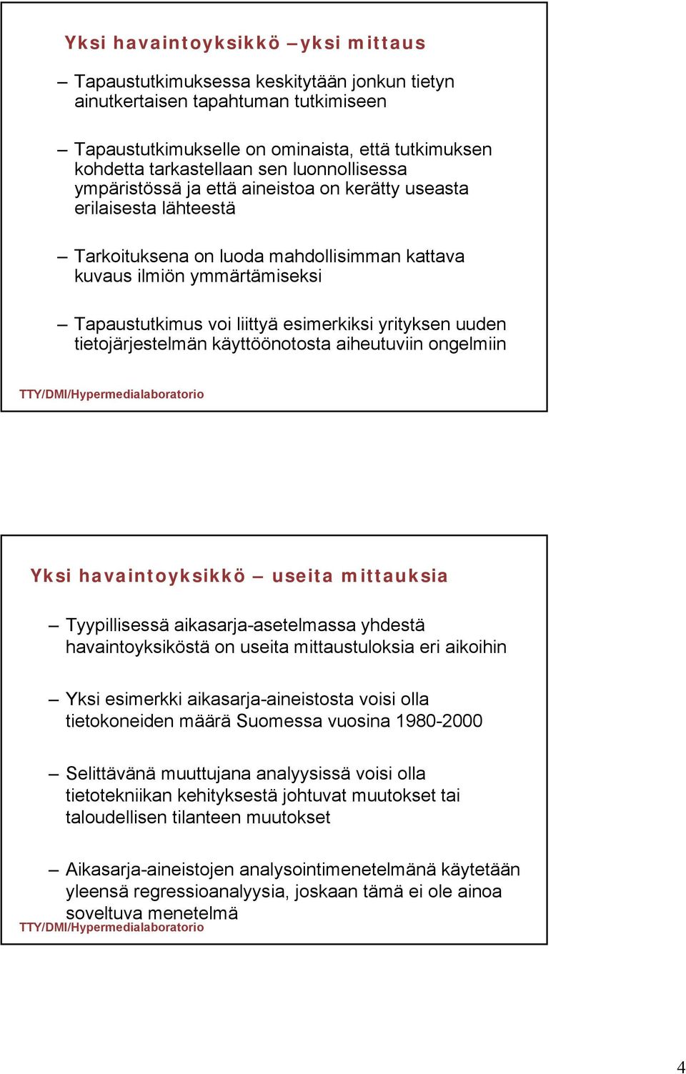 esimerkiksi yrityksen uuden tietojärjestelmän käyttöönotosta aiheutuviin ongelmiin Yksi havaintoyksikkö useita mittauksia Tyypillisessä aikasarja-asetelmassa yhdestä havaintoyksiköstä on useita