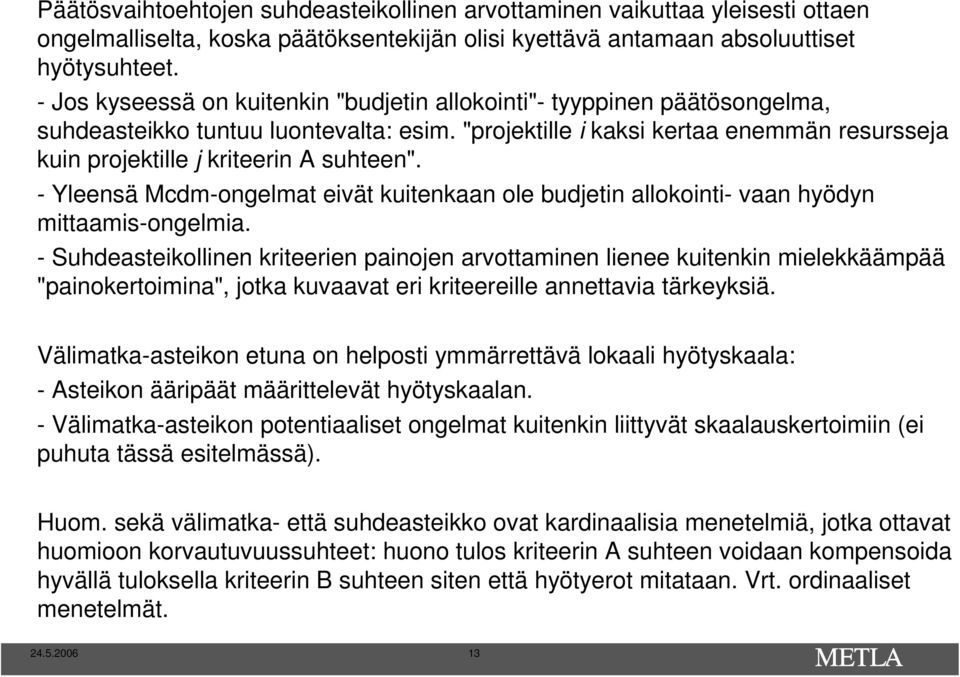 "projektille i kaksi kertaa enemmän resursseja kuin projektille j kriteerin A suhteen". - Yleensä Mcdm-ongelmat eivät kuitenkaan ole budjetin allokointi- vaan hyödyn mittaamis-ongelmia.