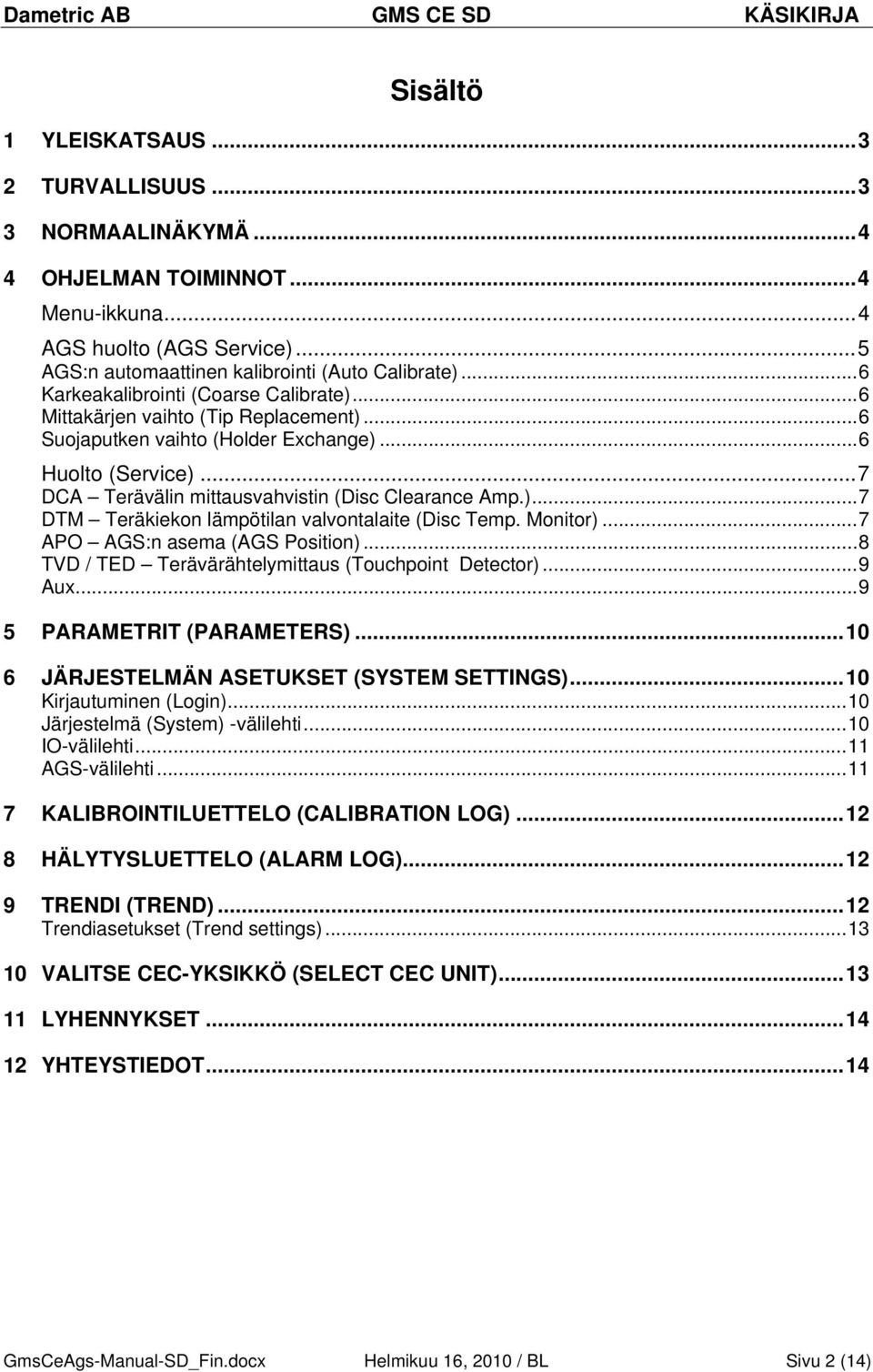 .. 7 DCA Terävälin mittausvahvistin (Disc Clearance Amp.)... 7 DTM Teräkiekon lämpötilan valvontalaite (Disc Temp. Monitor)... 7 APO AGS:n asema (AGS Position).