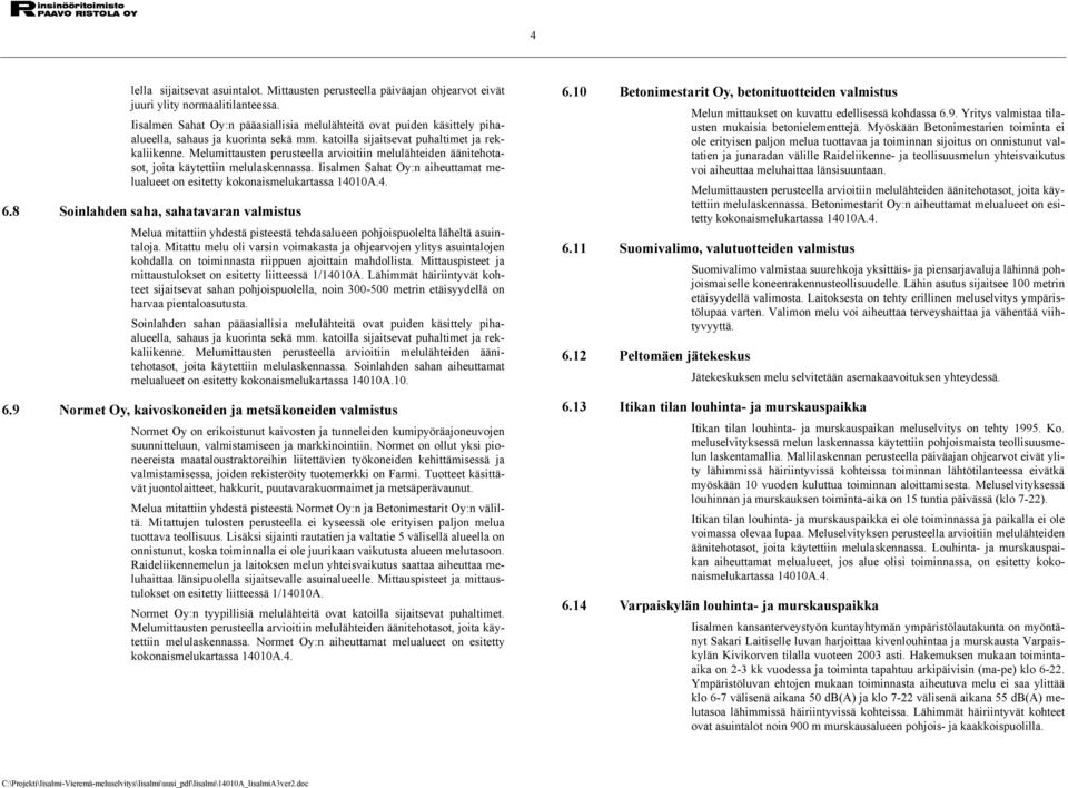 Melumittausten perusteella arvioitiin melulähteiden äänitehotasot, joita käytettiin melulaskennassa. Iisalmen Sahat Oy:n aiheuttamat melualueet on esitetty kokonaismelukartassa 14010A.4. 6.