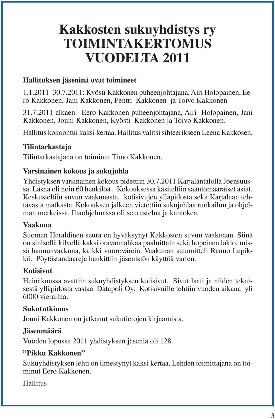 2011 alkaen: Eero Kakkonen puheenjohtajana, Airi Holopainen, Jani Kakkonen, Jouni Kakkonen, Kyösti Kakkonen ja Toivo Kakkonen. Hallitus kokoontui kaksi kertaa.