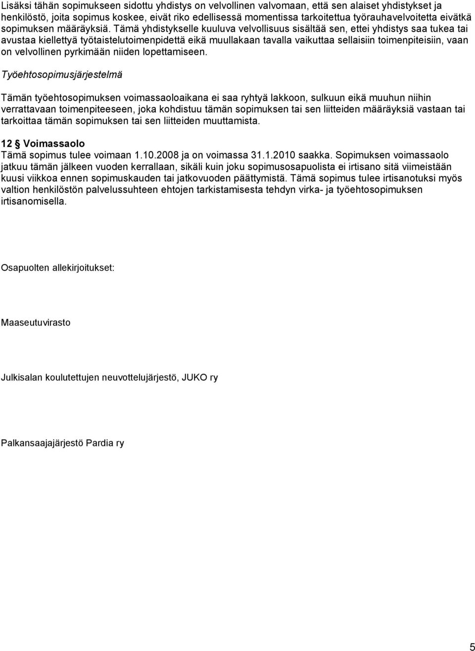 Tämä yhdistykselle kuuluva velvollisuus sisältää sen, ettei yhdistys saa tukea tai avustaa kiellettyä työtaistelutoimenpidettä eikä muullakaan tavalla vaikuttaa sellaisiin toimenpiteisiin, vaan on