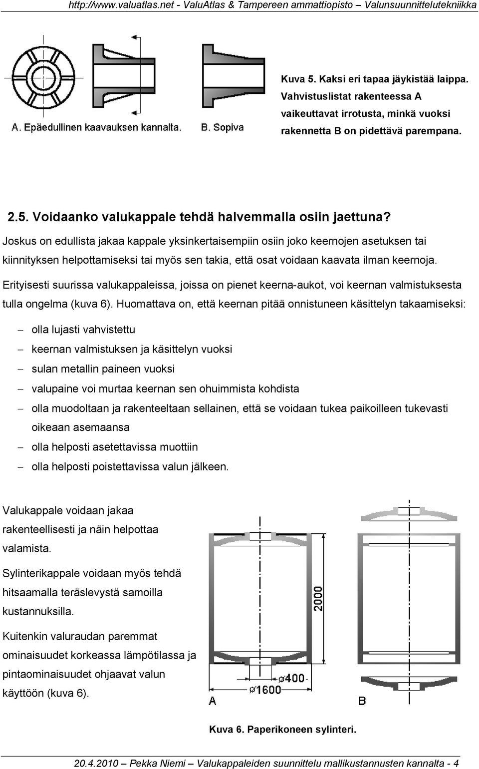 Erityisesti suurissa valukappaleissa, joissa on pienet keerna-aukot, voi keernan valmistuksesta tulla ongelma (kuva 6).