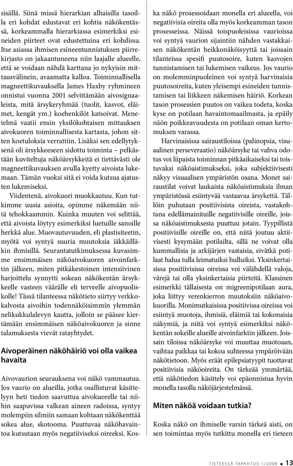 Toiminnallisella magneettikuvauksella James Haxby ryhmineen onnistui vuonna 2001 selvittämään aivosignaaleista, mitä ärsykeryhmää (tuolit, kasvot, eläimet, kengät ym.) koehenkilöt katsoivat.