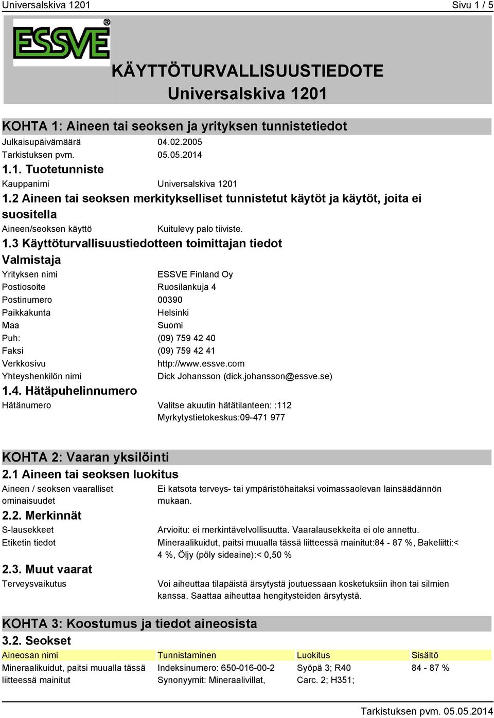 3 Käyttöturvallisuustiedotteen toimittajan tiedot Valmistaja Yrityksen nimi ESSVE Finland Oy Postiosoite Ruosilankuja 4 Postinumero 00390 Paikkakunta Helsinki Maa Suomi Puh: (09) 759 42 40 Faksi (09)