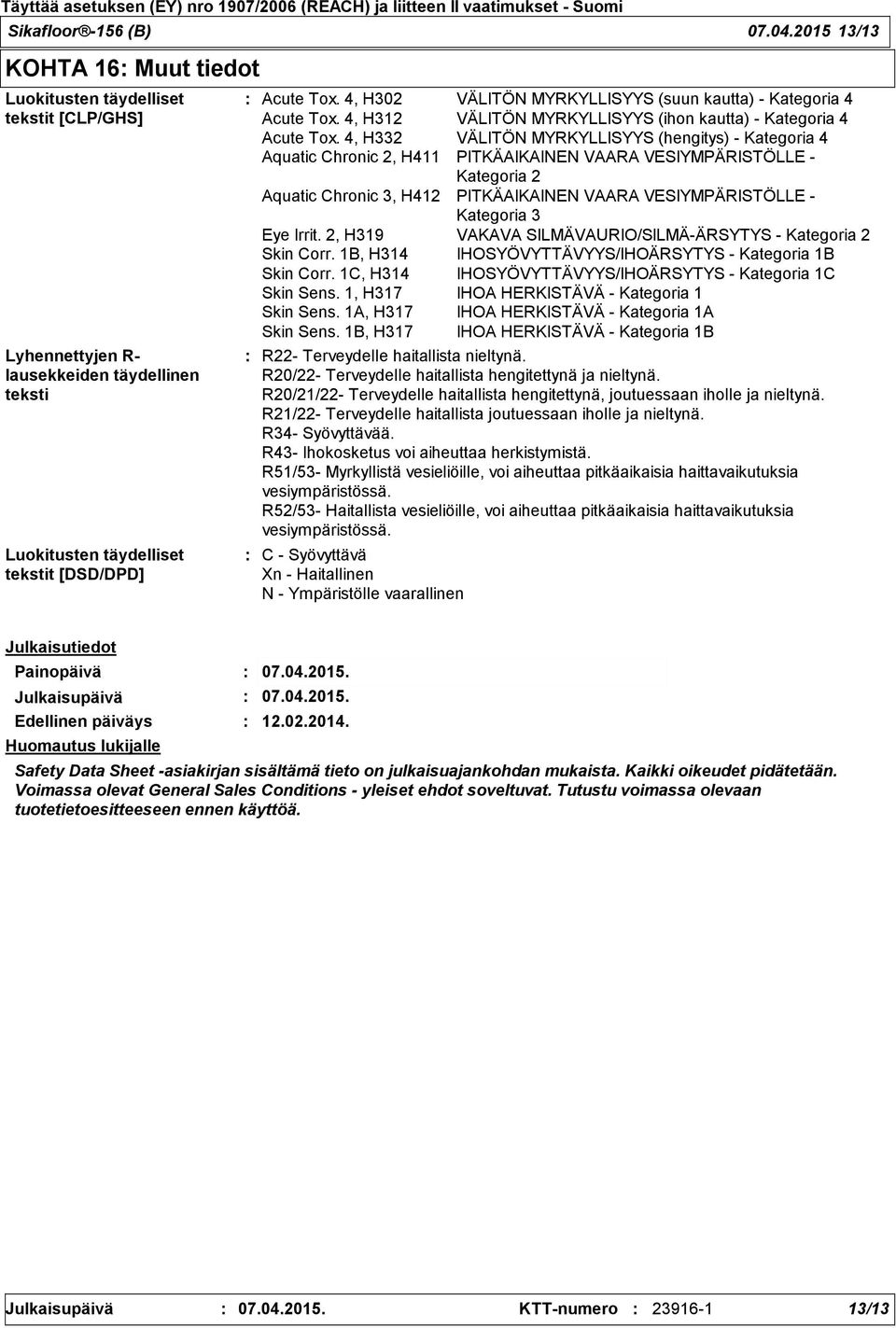 4, H332 VÄLITÖN MYRKYLLISYYS (hengitys) - Kategoria 4 Aquatic Chronic 2, H411 PITKÄAIKAINEN VAARA VESIYMPÄRISTÖLLE - Kategoria 2 Aquatic Chronic 3, H412 PITKÄAIKAINEN VAARA VESIYMPÄRISTÖLLE -