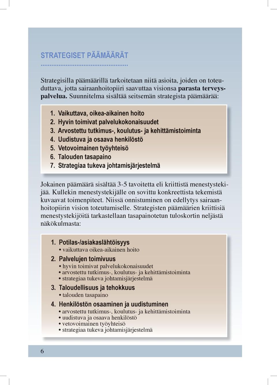 Uudistuva ja osaava henkilöstö 5. Vetovoimainen työyhteisö 6. Talouden tasapaino 7. Strategiaa tukeva johtamisjärjestelmä Jokainen päämäärä sisältää 3-5 tavoitetta eli kriittistä menestystekijää.