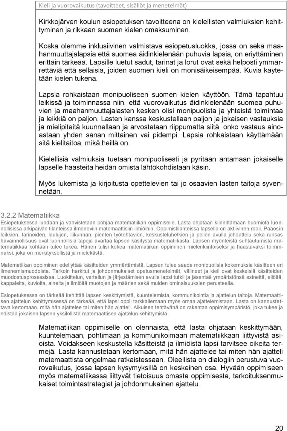 Lapsille luetut sadut, tarinat ja lorut ovat sekä helposti ymmärrettäviä että sellaisia, joiden suomen kieli on monisäikeisempää. Kuvia käytetään kielen tukena.