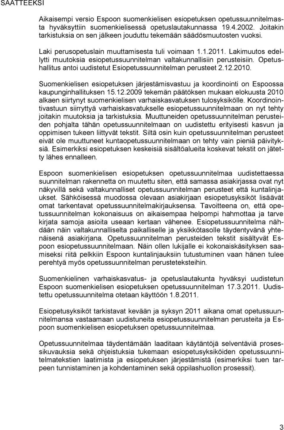 Lakimuutos edellytti muutoksia esiopetussuunnitelman valtakunnallisiin perusteisiin. Opetushallitus antoi uudistetut Esiopetussuunnitelman perusteet 2.12.2010.