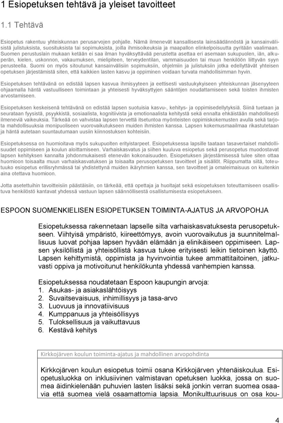 Suomen perustuslain mukaan ketään ei saa ilman hyväksyttävää perustetta asettaa eri asemaan sukupuolen, iän, alkuperän, kielen, uskonnon, vakaumuksen, mielipiteen, terveydentilan, vammaisuuden tai