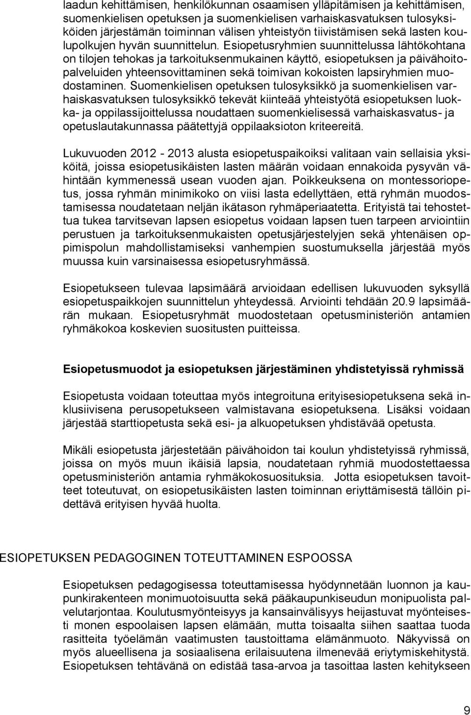 Esiopetusryhmien suunnittelussa lähtökohtana on tilojen tehokas ja tarkoituksenmukainen käyttö, esiopetuksen ja päivähoitopalveluiden yhteensovittaminen sekä toimivan kokoisten lapsiryhmien